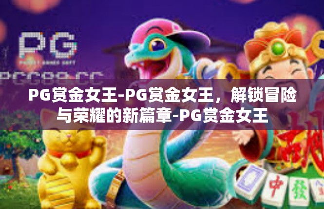 PG赏金女王-PG赏金女王，解锁冒险与荣耀的新篇章-PG赏金女王