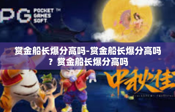 赏金船长爆分高吗-赏金船长爆分高吗？赏金船长爆分高吗
