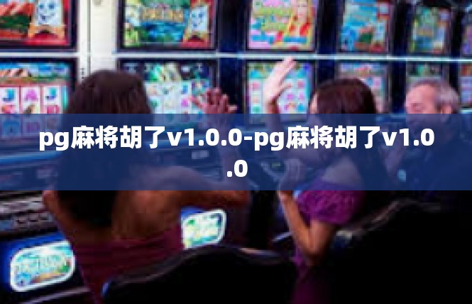 pg麻将胡了v1.0.0-pg麻将胡了v1.0.0