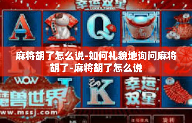 麻将胡了怎么说-如何礼貌地询问麻将胡了-麻将胡了怎么说