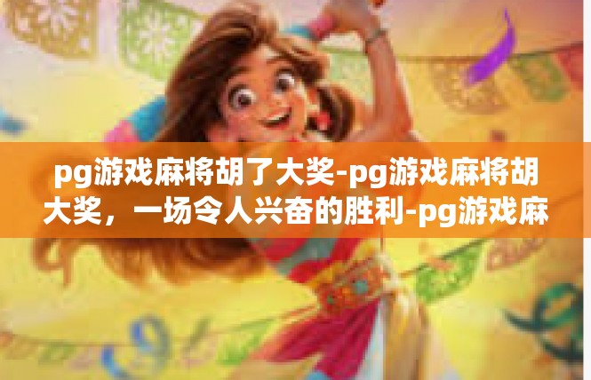 pg游戏麻将胡了大奖-pg游戏麻将胡大奖，一场令人兴奋的胜利-pg游戏麻将胡了大奖