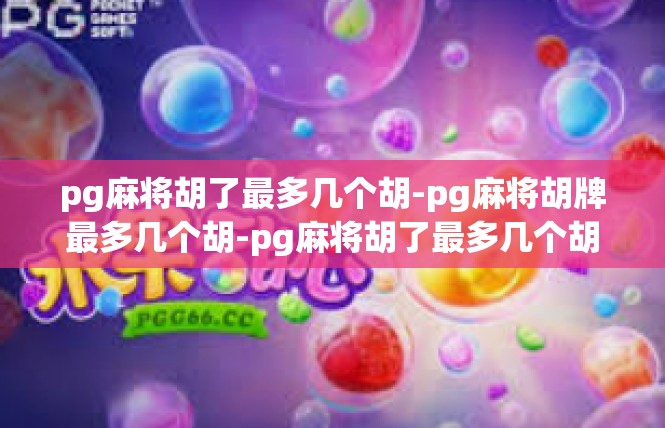 pg麻将胡了最多几个胡-pg麻将胡牌最多几个胡-pg麻将胡了最多几个胡
