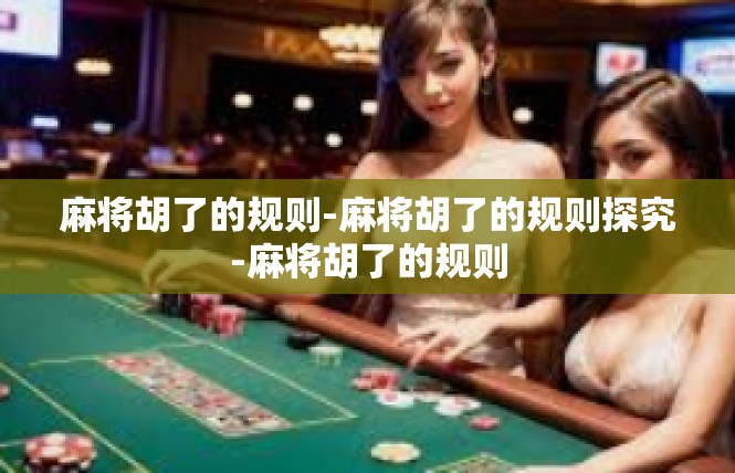 麻将胡了的规则-麻将胡了的规则探究-麻将胡了的规则