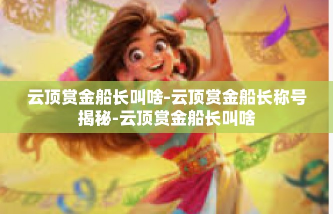 云顶赏金船长叫啥-云顶赏金船长称号揭秘-云顶赏金船长叫啥
