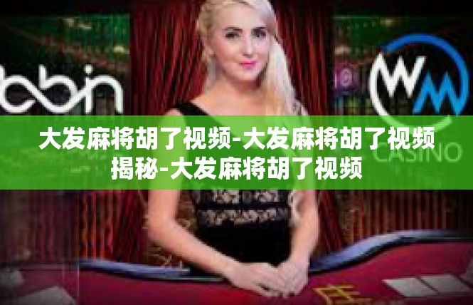 大发麻将胡了视频-大发麻将胡了视频揭秘-大发麻将胡了视频
