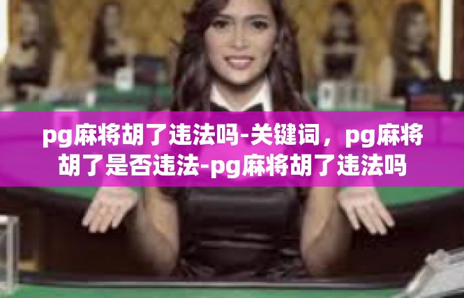 pg麻将胡了违法吗-关键词，pg麻将胡了是否违法-pg麻将胡了违法吗