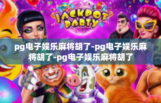 pg电子娱乐麻将胡了-pg电子娱乐麻将胡了-pg电子娱乐麻将胡了