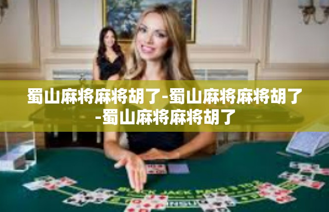 蜀山麻将麻将胡了-蜀山麻将麻将胡了-蜀山麻将麻将胡了