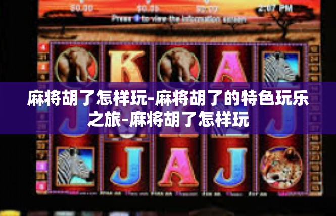 麻将胡了怎样玩-麻将胡了的特色玩乐之旅-麻将胡了怎样玩