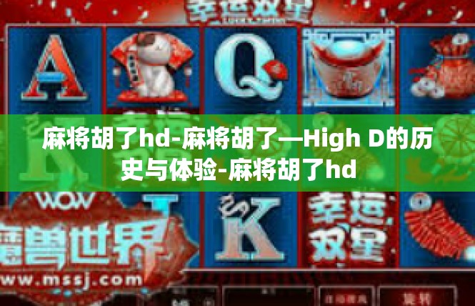 麻将胡了hd-麻将胡了—High D的历史与体验-麻将胡了hd