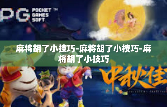 麻将胡了小技巧-麻将胡了小技巧-麻将胡了小技巧