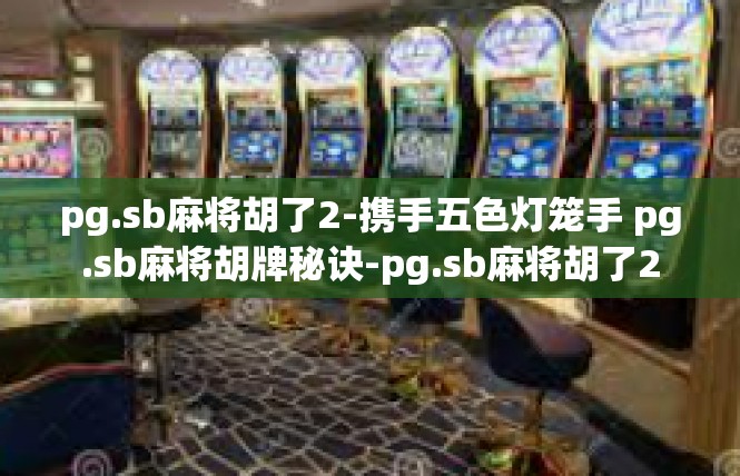 pg.sb麻将胡了2-携手五色灯笼手 pg.sb麻将胡牌秘诀-pg.sb麻将胡了2