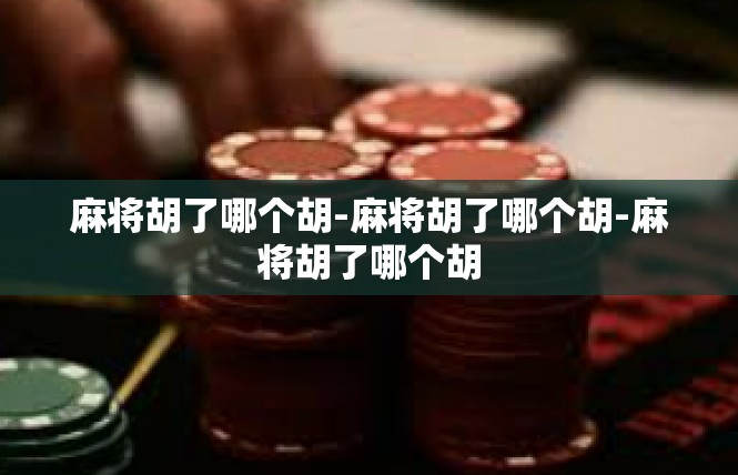 麻将胡了哪个胡-麻将胡了哪个胡-麻将胡了哪个胡