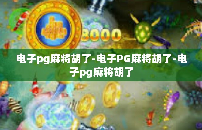 电子pg麻将胡了-电子PG麻将胡了-电子pg麻将胡了
