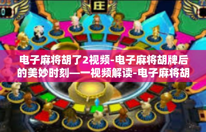电子麻将胡了2视频-电子麻将胡牌后的美妙时刻—一视频解读-电子麻将胡了2视频