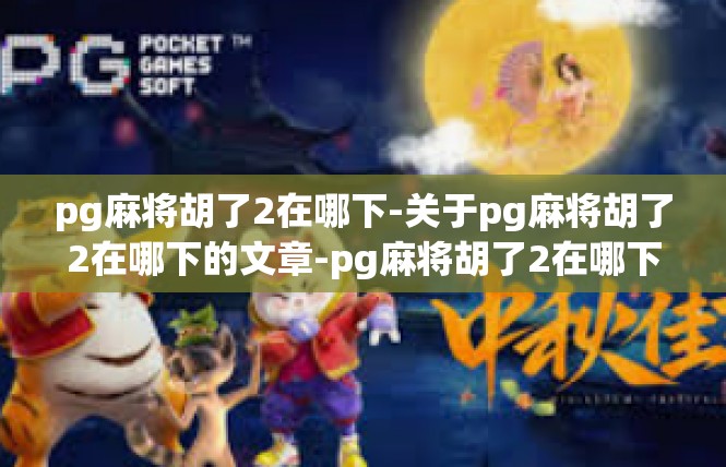 pg麻将胡了2在哪下-关于pg麻将胡了2在哪下的文章-pg麻将胡了2在哪下