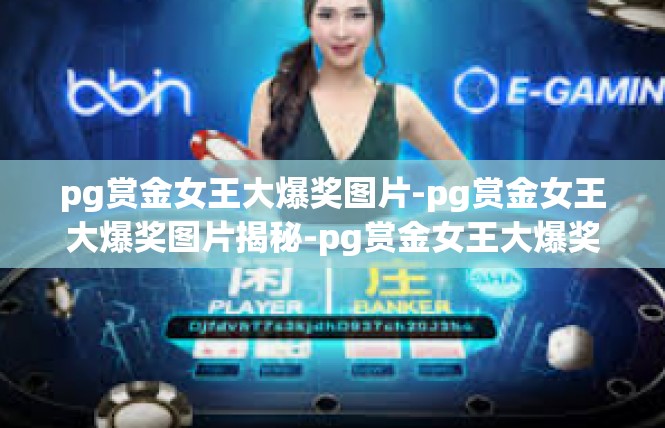 pg赏金女王大爆奖图片-pg赏金女王大爆奖图片揭秘-pg赏金女王大爆奖图片