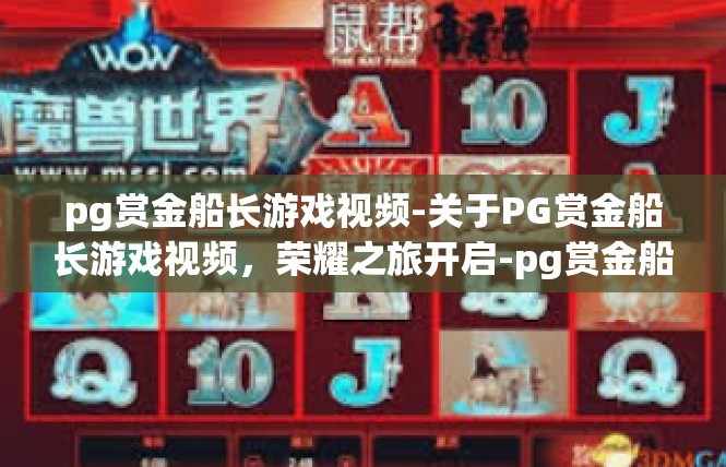 pg赏金船长游戏视频-关于PG赏金船长游戏视频，荣耀之旅开启-pg赏金船长游戏视频
