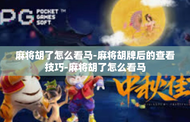 麻将胡了怎么看马-麻将胡牌后的查看技巧-麻将胡了怎么看马