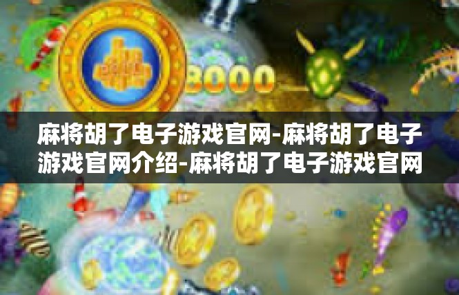 麻将胡了电子游戏官网-麻将胡了电子游戏官网介绍-麻将胡了电子游戏官网