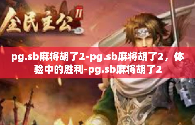 pg.sb麻将胡了2-pg.sb麻将胡了2，体验中的胜利-pg.sb麻将胡了2