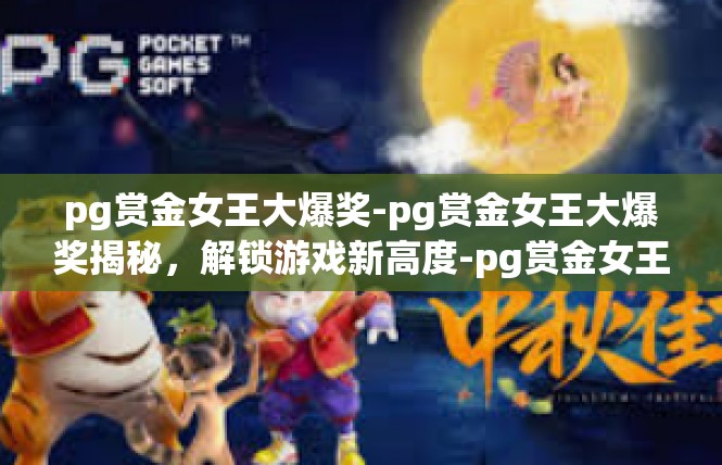 pg赏金女王大爆奖-pg赏金女王大爆奖揭秘，解锁游戏新高度-pg赏金女王大爆奖