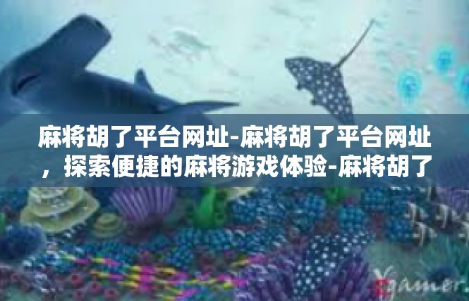麻将胡了平台网址-麻将胡了平台网址，探索便捷的麻将游戏体验-麻将胡了平台网址