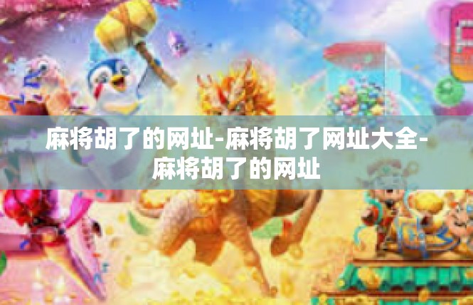 麻将胡了的网址-麻将胡了网址大全-麻将胡了的网址