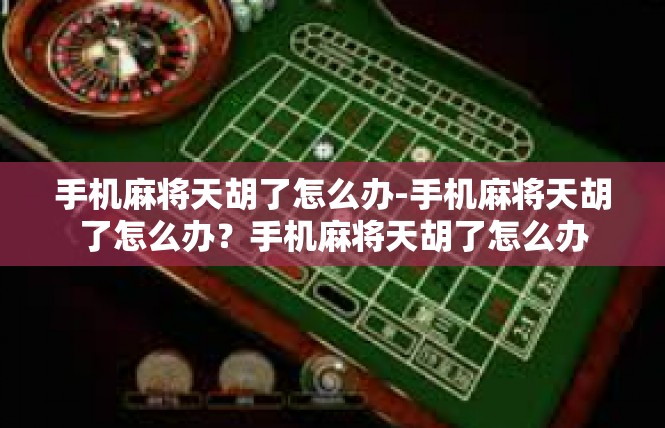 手机麻将天胡了怎么办-手机麻将天胡了怎么办？手机麻将天胡了怎么办