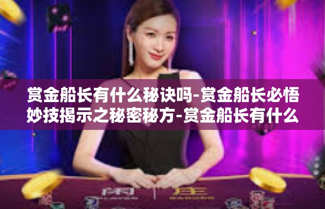 赏金船长有什么秘诀吗-赏金船长必悟妙技揭示之秘密秘方-赏金船长有什么秘诀吗
