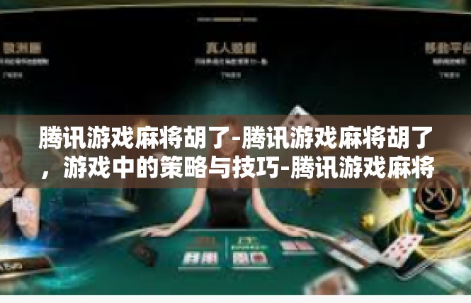 腾讯游戏麻将胡了-腾讯游戏麻将胡了，游戏中的策略与技巧-腾讯游戏麻将胡了