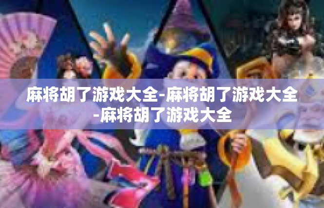 麻将胡了游戏大全-麻将胡了游戏大全-麻将胡了游戏大全