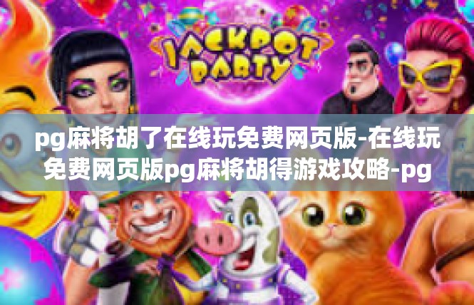 pg麻将胡了在线玩免费网页版-在线玩免费网页版pg麻将胡得游戏攻略-pg麻将胡了在线玩免费网页版