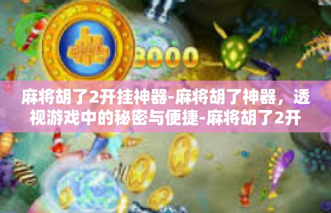 麻将胡了2开挂神器-麻将胡了神器，透视游戏中的秘密与便捷-麻将胡了2开挂神器