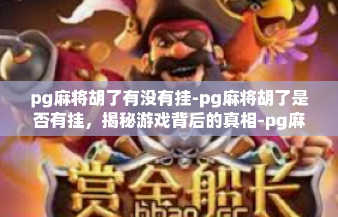 pg麻将胡了有没有挂-pg麻将胡了是否有挂，揭秘游戏背后的真相-pg麻将胡了有没有挂