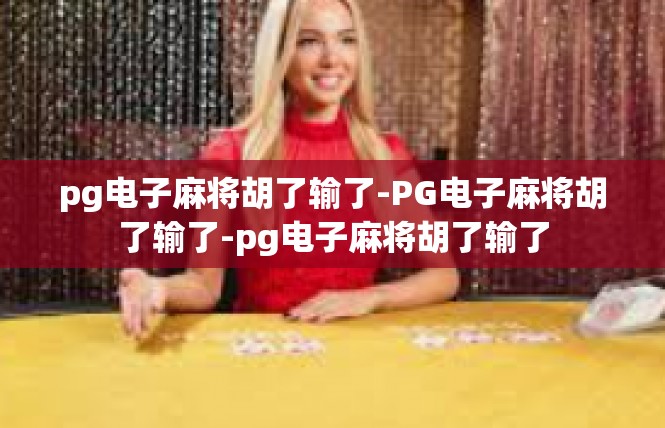 pg电子麻将胡了输了-PG电子麻将胡了输了-pg电子麻将胡了输了
