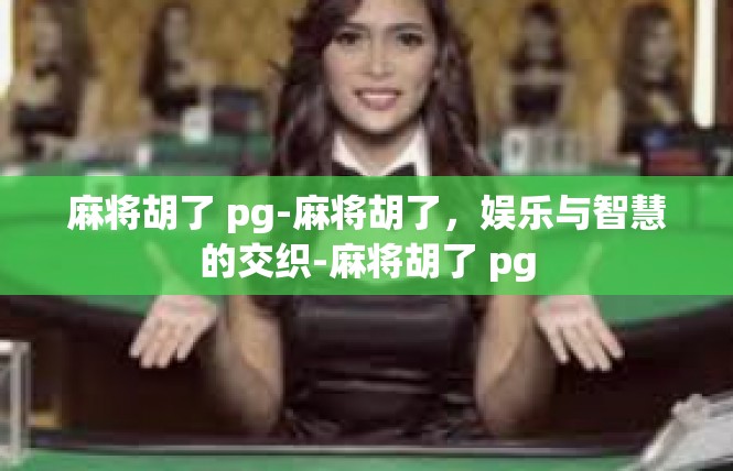 麻将胡了 pg-麻将胡了，娱乐与智慧的交织-麻将胡了 pg