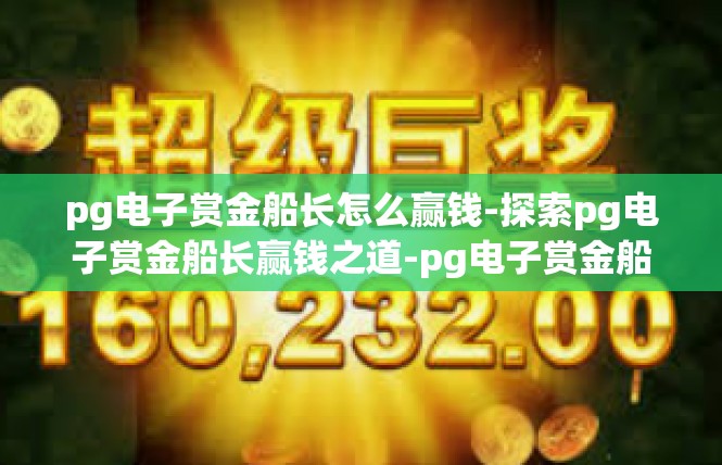 pg电子赏金船长怎么赢钱-探索pg电子赏金船长赢钱之道-pg电子赏金船长怎么赢钱