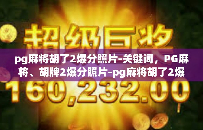 pg麻将胡了2爆分照片-关键词，PG麻将、胡牌2爆分照片-pg麻将胡了2爆分照片