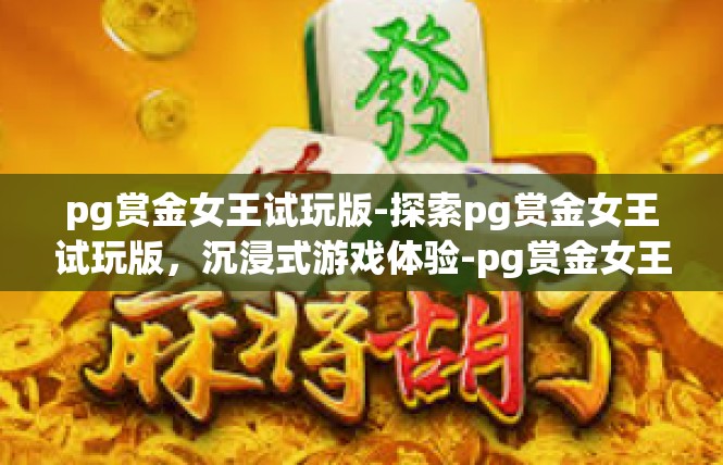 pg赏金女王试玩版-探索pg赏金女王试玩版，沉浸式游戏体验-pg赏金女王试玩版