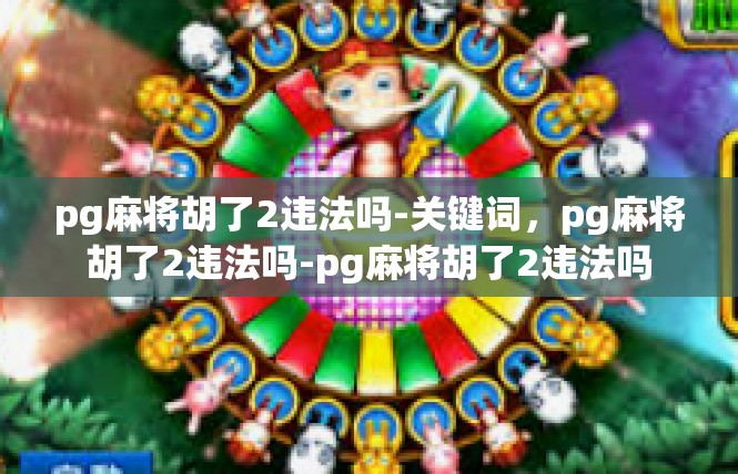 pg麻将胡了2违法吗-关键词，pg麻将胡了2违法吗-pg麻将胡了2违法吗