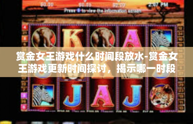 赏金女王游戏什么时间段放水-赏金女王游戏更新时间探讨，揭示哪一时段有可能出现放水-赏金女王游戏什么时间段放水