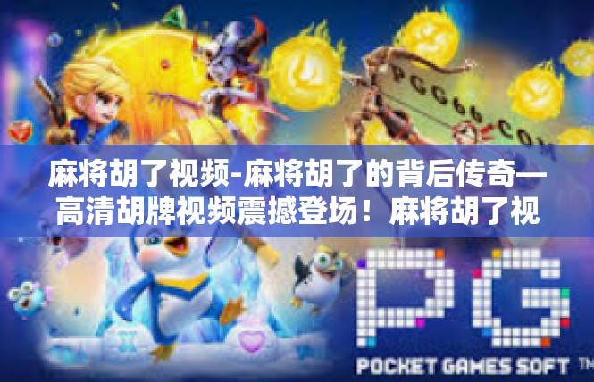 麻将胡了视频-麻将胡了的背后传奇—高清胡牌视频震撼登场！麻将胡了视频