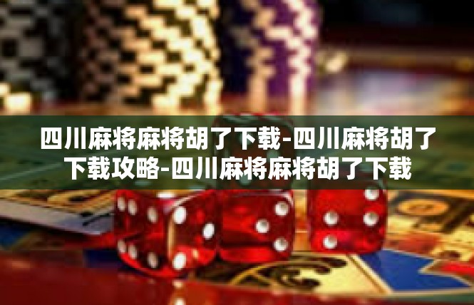 四川麻将麻将胡了下载-四川麻将胡了下载攻略-四川麻将麻将胡了下载