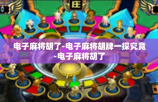 电子麻将胡了-电子麻将胡牌一探究竟-电子麻将胡了
