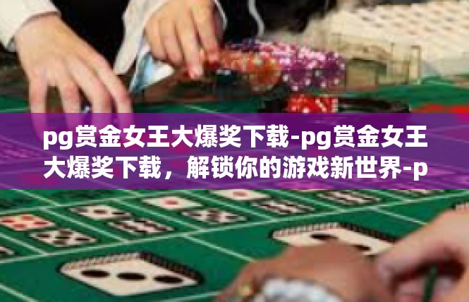 pg赏金女王大爆奖下载-pg赏金女王大爆奖下载，解锁你的游戏新世界-pg赏金女王大爆奖下载