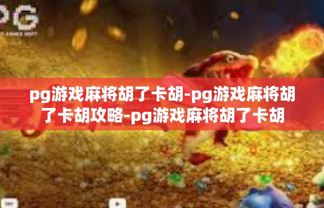 pg游戏麻将胡了卡胡-pg游戏麻将胡了卡胡攻略-pg游戏麻将胡了卡胡