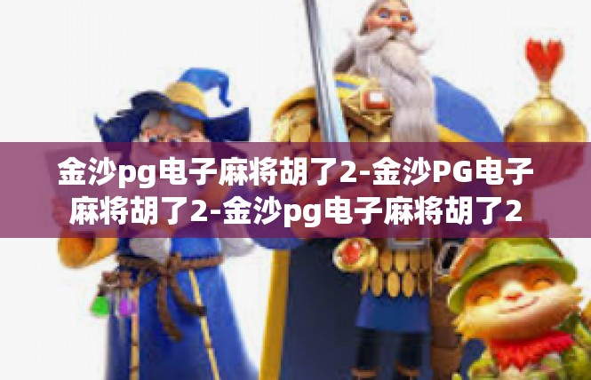 金沙pg电子麻将胡了2-金沙PG电子麻将胡了2-金沙pg电子麻将胡了2