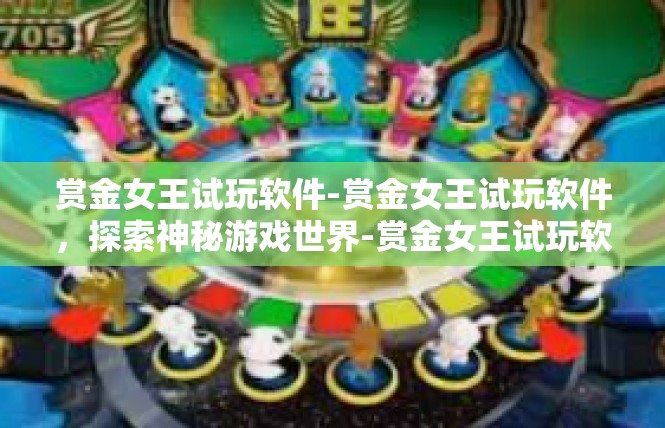 赏金女王试玩软件-赏金女王试玩软件，探索神秘游戏世界-赏金女王试玩软件