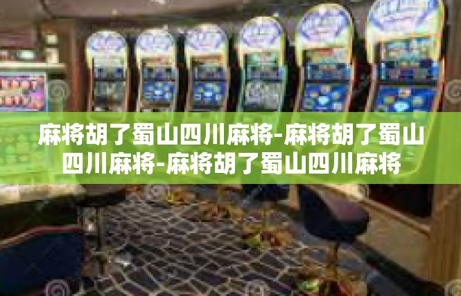 麻将胡了蜀山四川麻将-麻将胡了蜀山四川麻将-麻将胡了蜀山四川麻将